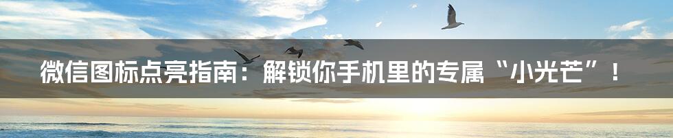微信图标点亮指南：解锁你手机里的专属“小光芒”！