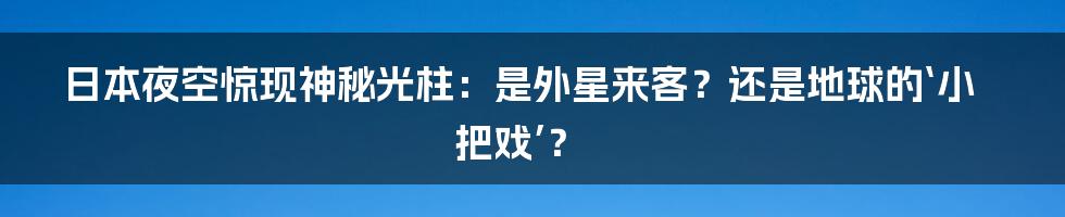 日本夜空惊现神秘光柱：是外星来客？还是地球的‘小把戏’？