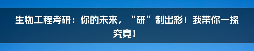 生物工程考研：你的未来，“研”制出彩！我带你一探究竟！