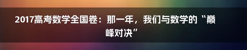 2017高考数学全国卷：那一年，我们与数学的“巅峰对决”