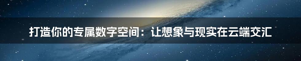 打造你的专属数字空间：让想象与现实在云端交汇