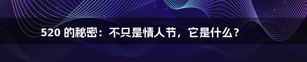 520 的秘密：不只是情人节，它是什么？