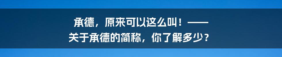 承德，原来可以这么叫！—— 关于承德的简称，你了解多少？