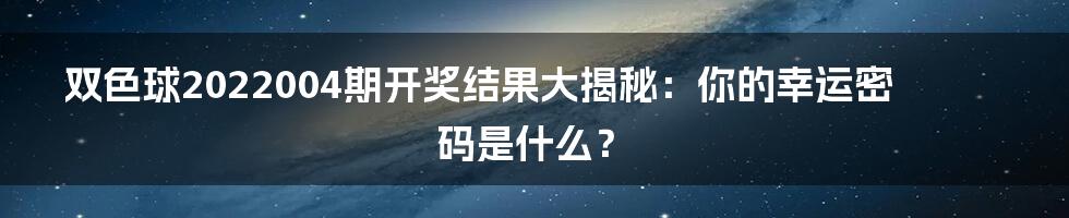 双色球2022004期开奖结果大揭秘：你的幸运密码是什么？