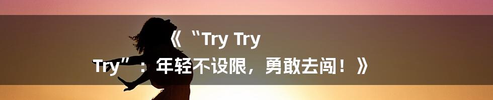 《“Try Try Try”：年轻不设限，勇敢去闯！》