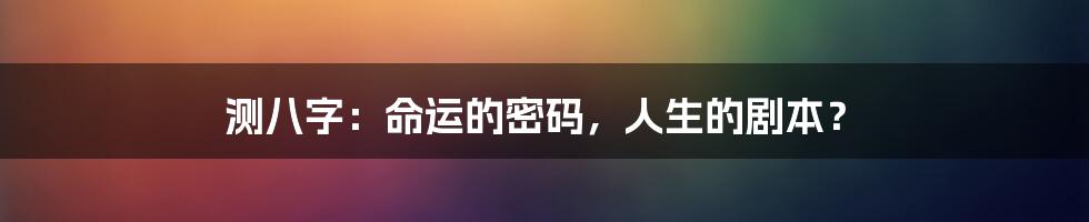 测八字：命运的密码，人生的剧本？