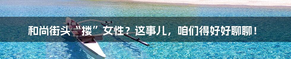 和尚街头“搂”女性？这事儿，咱们得好好聊聊！