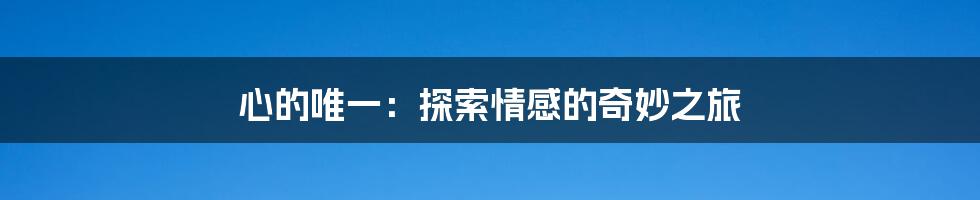 心的唯一：探索情感的奇妙之旅