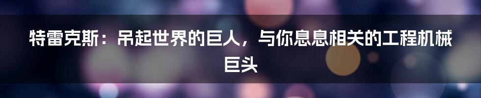 特雷克斯：吊起世界的巨人，与你息息相关的工程机械巨头