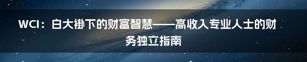WCI：白大褂下的财富智慧——高收入专业人士的财务独立指南
