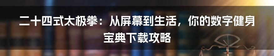 二十四式太极拳：从屏幕到生活，你的数字健身宝典下载攻略
