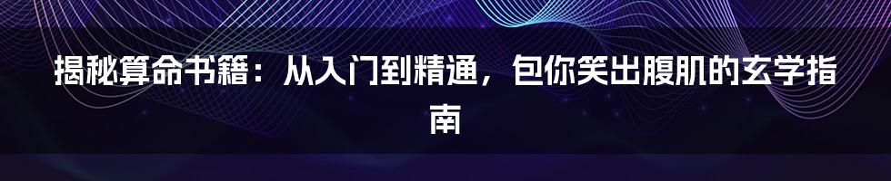 揭秘算命书籍：从入门到精通，包你笑出腹肌的玄学指南