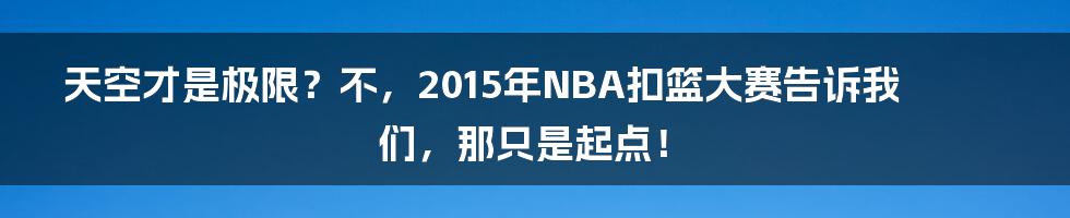天空才是极限？不，2015年NBA扣篮大赛告诉我们，那只是起点！