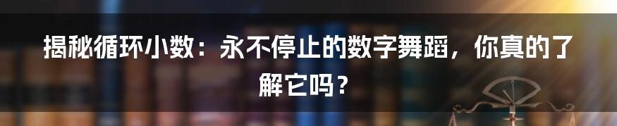 揭秘循环小数：永不停止的数字舞蹈，你真的了解它吗？