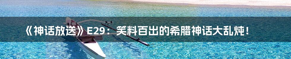 《神话放送》E29：笑料百出的希腊神话大乱炖！