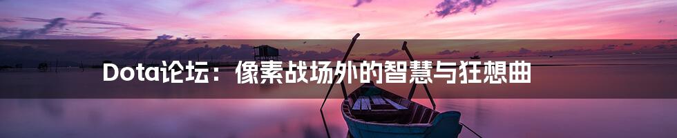 Dota论坛：像素战场外的智慧与狂想曲