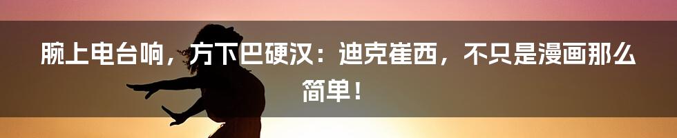 腕上电台响，方下巴硬汉：迪克崔西，不只是漫画那么简单！