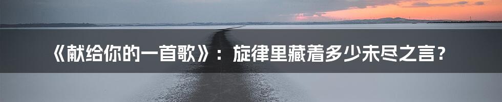 《献给你的一首歌》：旋律里藏着多少未尽之言？
