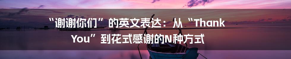 “谢谢你们”的英文表达：从“Thank You”到花式感谢的N种方式