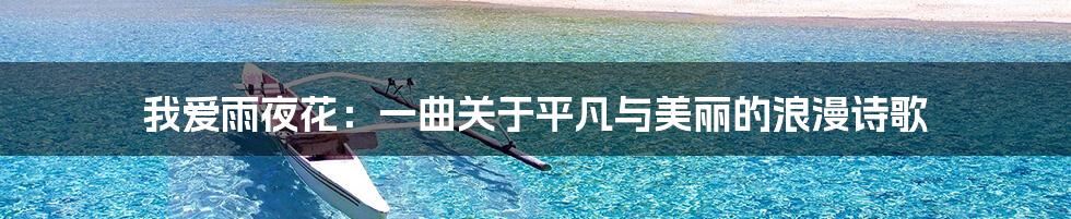 我爱雨夜花：一曲关于平凡与美丽的浪漫诗歌