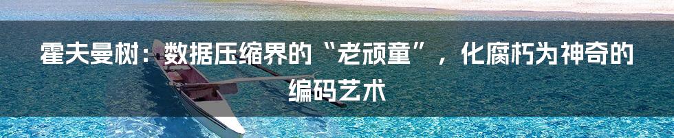 霍夫曼树：数据压缩界的“老顽童”，化腐朽为神奇的编码艺术