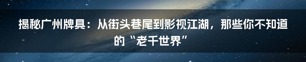揭秘广州牌具：从街头巷尾到影视江湖，那些你不知道的“老千世界”