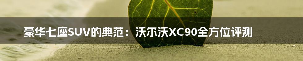 豪华七座SUV的典范：沃尔沃XC90全方位评测