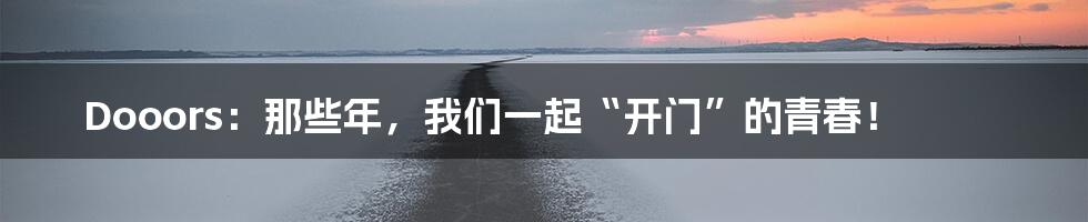 Dooors：那些年，我们一起“开门”的青春！