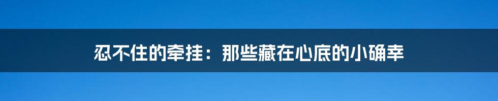 忍不住的牵挂：那些藏在心底的小确幸