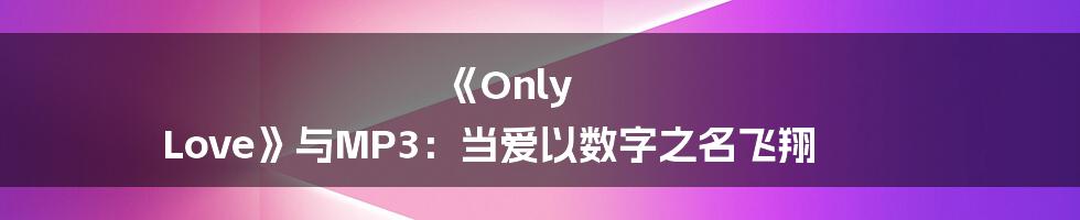 《Only Love》与MP3：当爱以数字之名飞翔