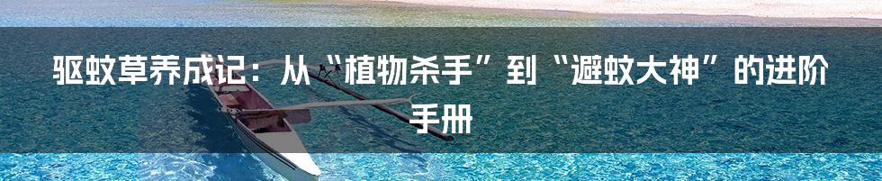 驱蚊草养成记：从“植物杀手”到“避蚊大神”的进阶手册