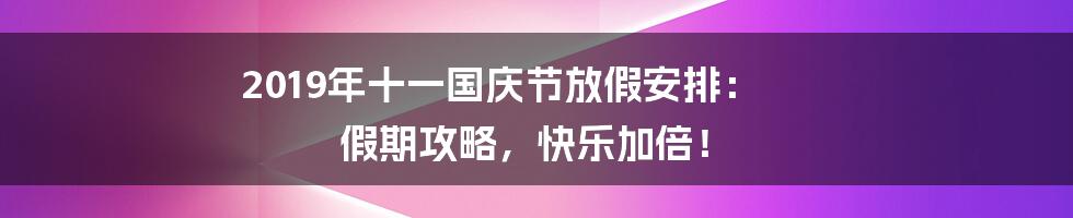 2019年十一国庆节放假安排： 假期攻略，快乐加倍！