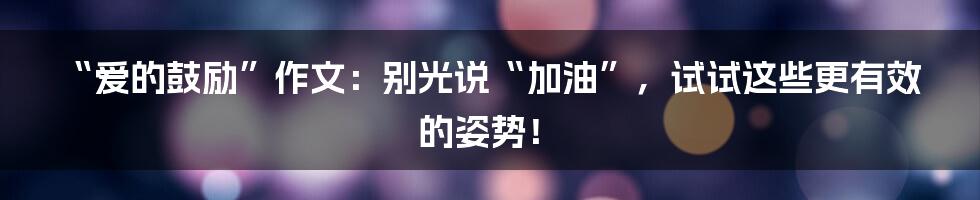 “爱的鼓励”作文：别光说“加油”，试试这些更有效的姿势！