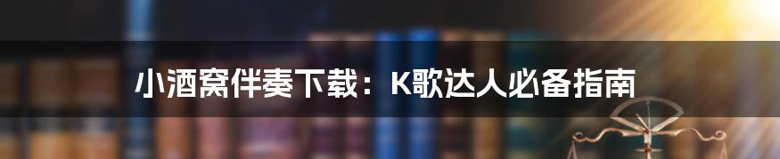 小酒窝伴奏下载：K歌达人必备指南