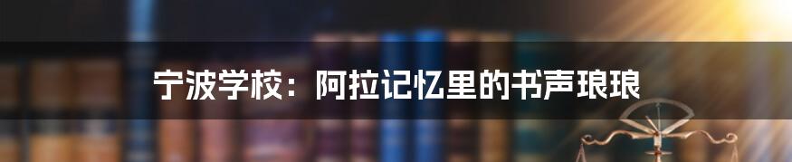 宁波学校：阿拉记忆里的书声琅琅