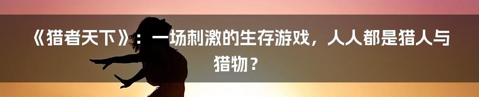 《猎者天下》：一场刺激的生存游戏，人人都是猎人与猎物？