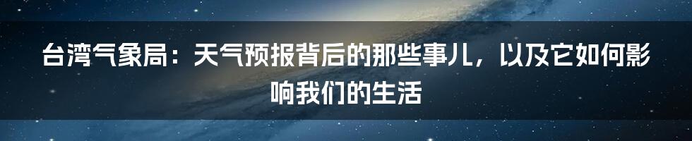 台湾气象局：天气预报背后的那些事儿，以及它如何影响我们的生活