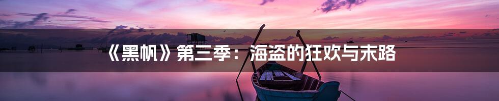 《黑帆》第三季：海盗的狂欢与末路