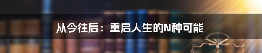 从今往后：重启人生的N种可能