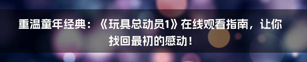 重温童年经典：《玩具总动员1》在线观看指南，让你找回最初的感动！