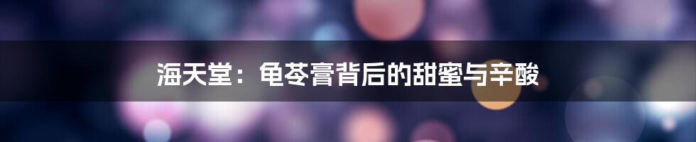 海天堂：龟苓膏背后的甜蜜与辛酸