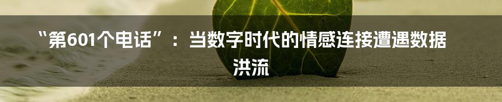 “第601个电话”：当数字时代的情感连接遭遇数据洪流