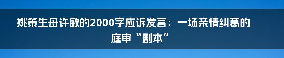 姚策生母许敏的2000字应诉发言：一场亲情纠葛的庭审“剧本”