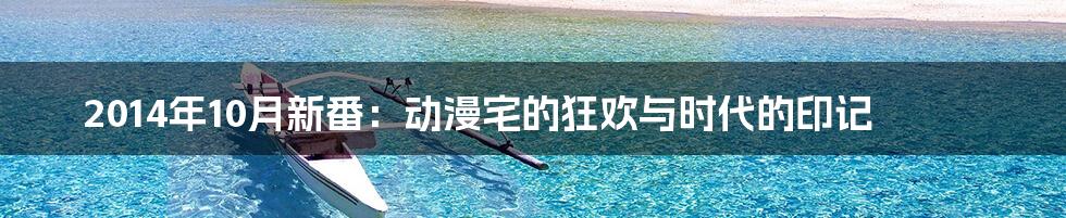 2014年10月新番：动漫宅的狂欢与时代的印记