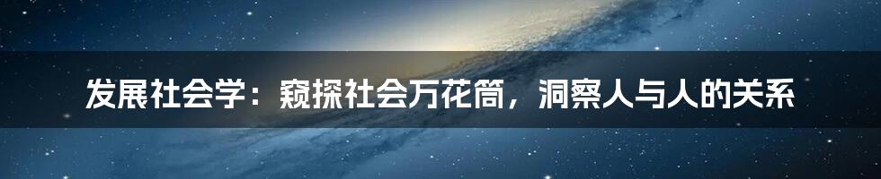 发展社会学：窥探社会万花筒，洞察人与人的关系