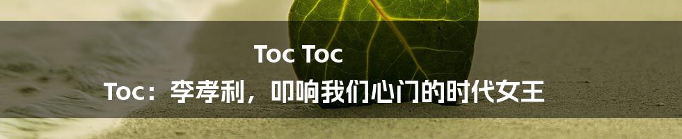 Toc Toc Toc：李孝利，叩响我们心门的时代女王
