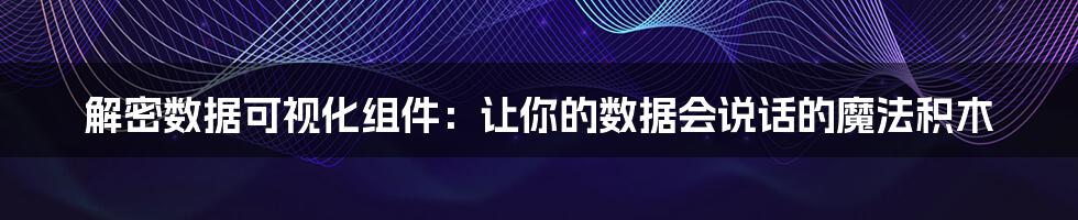 解密数据可视化组件：让你的数据会说话的魔法积木