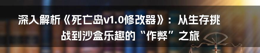 深入解析《死亡岛v1.0修改器》：从生存挑战到沙盒乐趣的“作弊”之旅