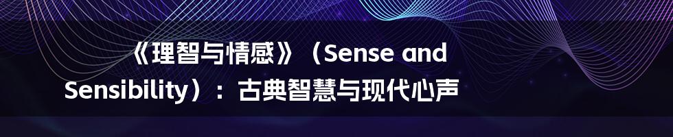 《理智与情感》（Sense and Sensibility）：古典智慧与现代心声