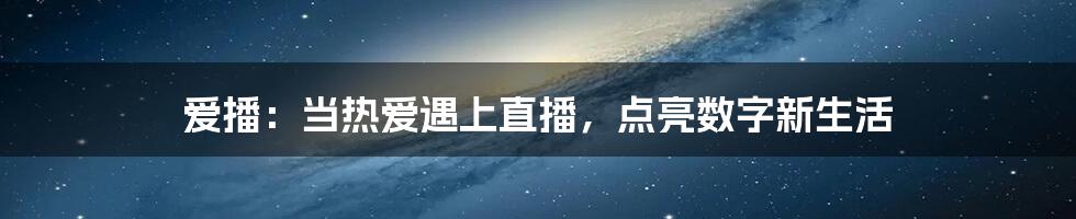 爱播：当热爱遇上直播，点亮数字新生活